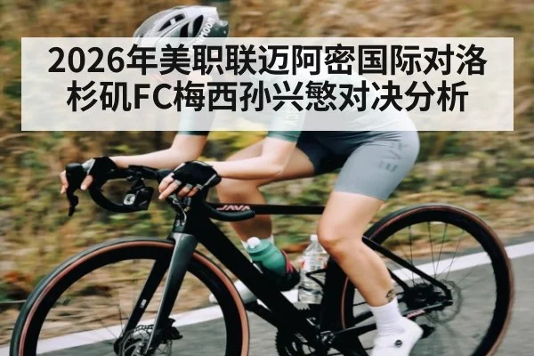 2026年美职联迈阿密国际对洛杉矶FC梅西孙兴慜对决分析